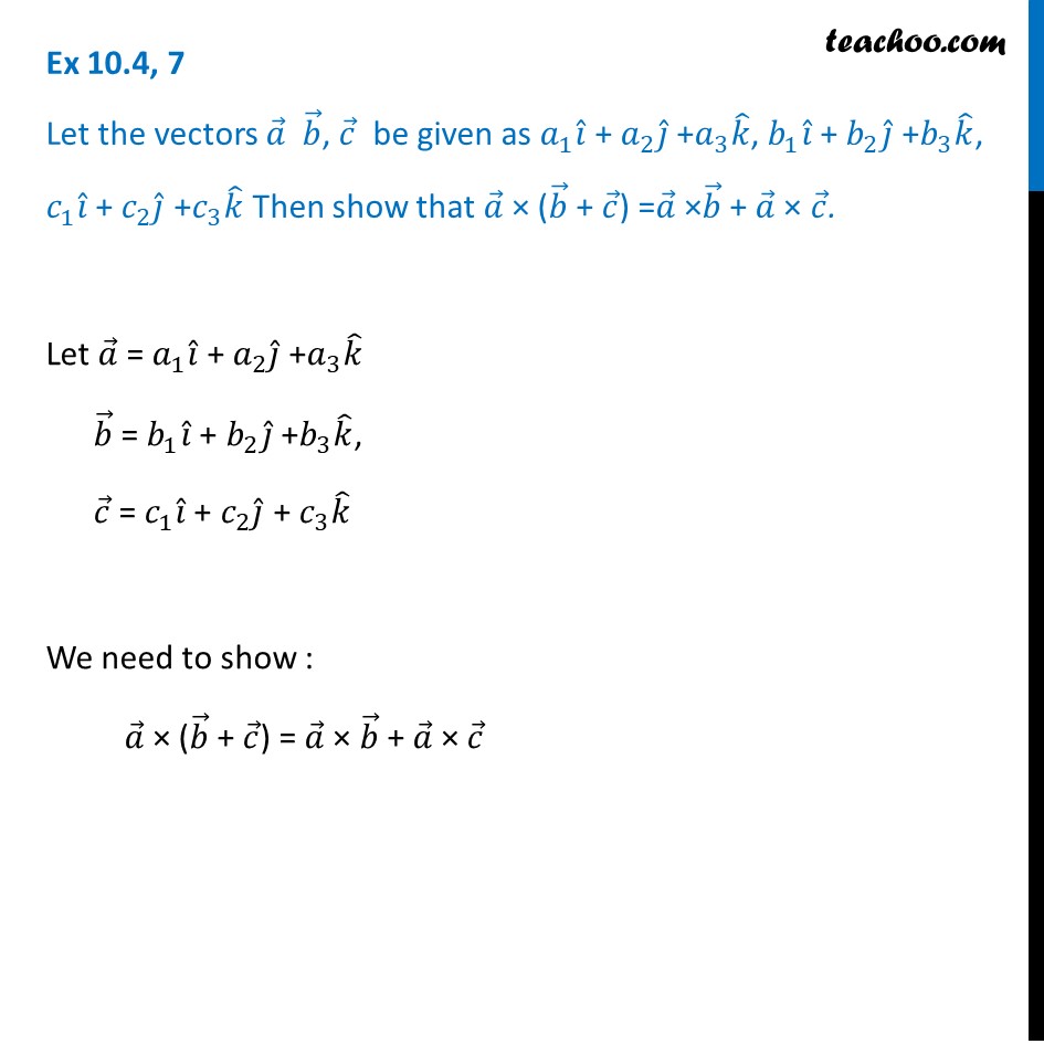 Ex 10.4, 7 - Show that a x (b + c) = a x b + a x c - Ex 10.4