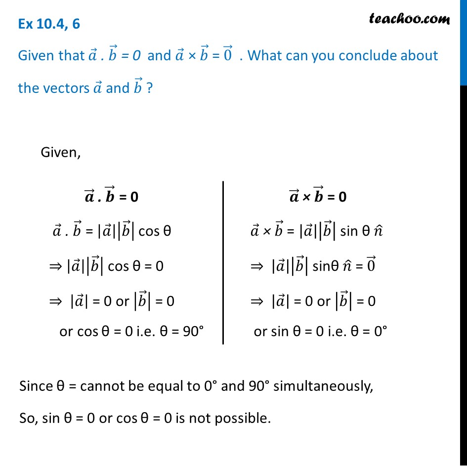 Ex 10.4, 6 - Given A.b = 0 And A X B = 0. What Are Vectors A And B